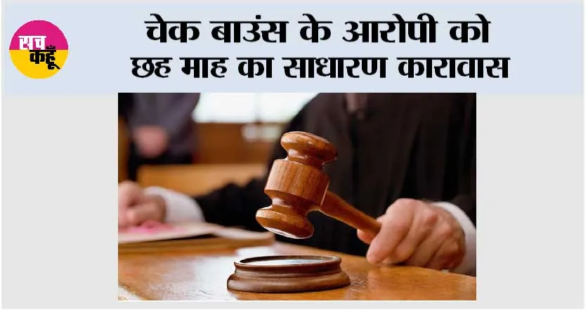 चेक बाउंस के आरोपी को छह माह का साधारण कारावास