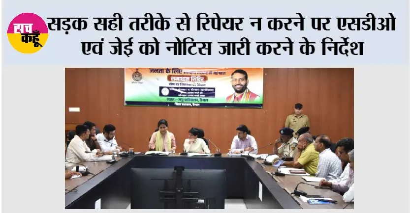 सड़क सही तरीके से रिपेयर न करने पर एसडीओ एवं जेई को नोटिस जारी करने के निर्देश