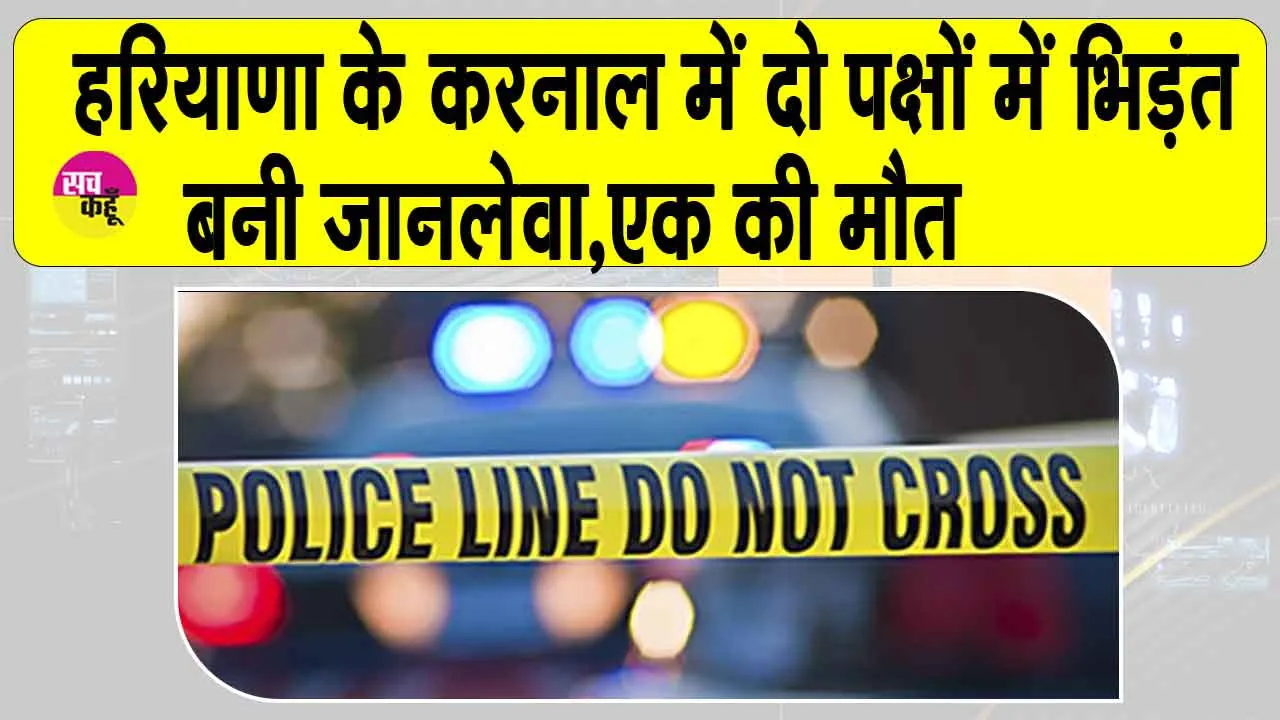 Haryana: करनाल के इस गांव में पड़ोसियों के बीच कहासुनी बनी जानलेवा, एक की मौत