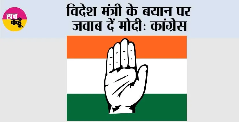 विदेश मंत्री के बयान पर जवाब दें मोदी: कांग्रेस