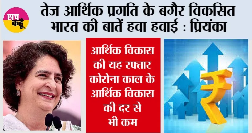 तेज आर्थिक प्रगति के बगैर वि​कसित भारत की बातें हवा हवाई: प्रियंका