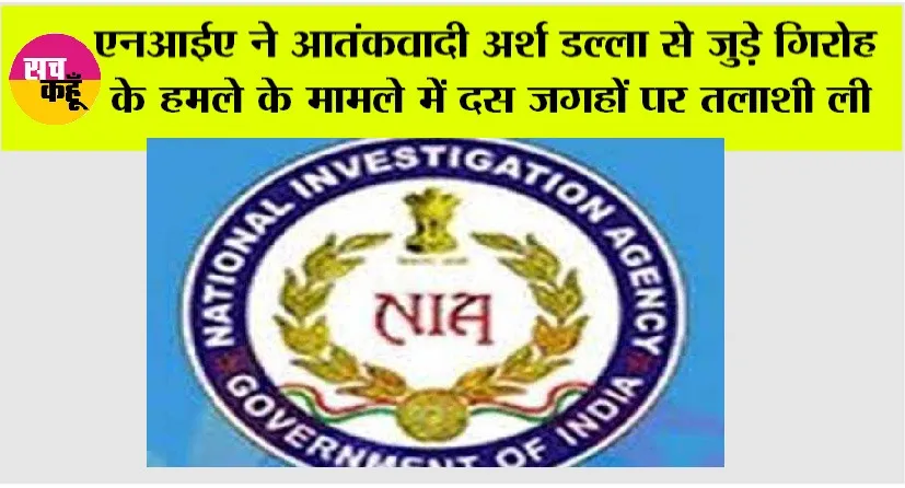 एनआईए ने आतंकवादी अर्श डल्ला से जुड़े गिरोह के हमले के मामले में दस जगहों पर तलाशी ली