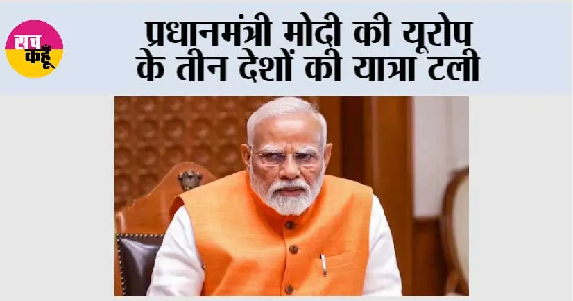 प्रधानमंत्री की यूरोप के तीन देशों की यात्रा टली