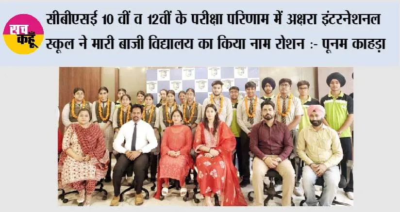 सीबीएसई 10 वीं व 12वीं के परीक्षा परिणाम में अक्षरा इंटरनेशनल स्कूल ने मारी बाजी विद्यालय का किया नाम रोशन :- पूनम काहड़ा