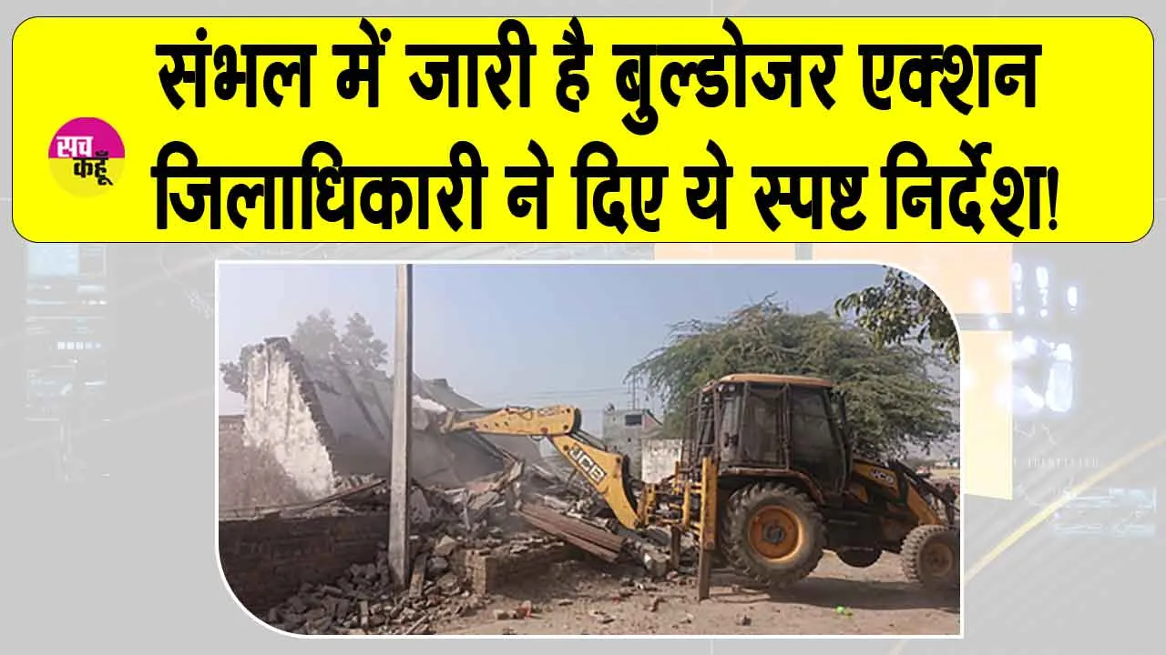 Sambhal: संभल में जारी है बुलडोजर एक्शन, जिलाधिकारी के ये स्पष्ट निर्देश!