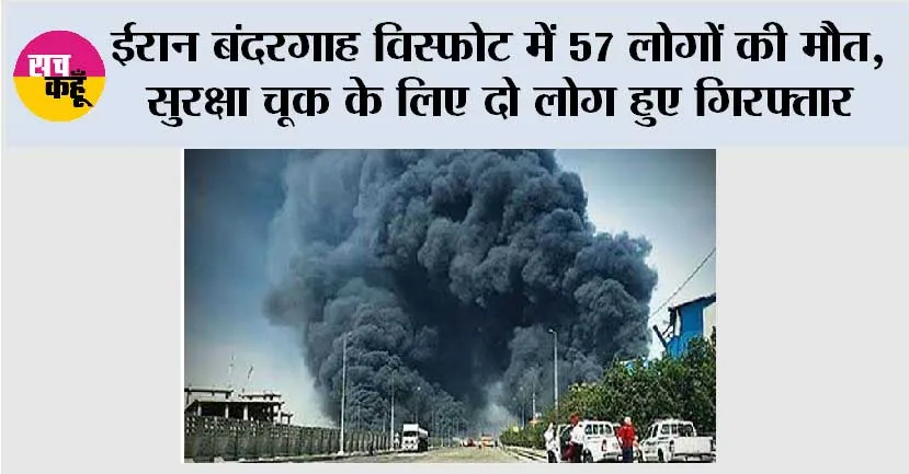 ईरान बंदरगाह विस्फोट में 57 लोगों की मौत, सुरक्षा चूक के लिए दो लोग हुए गिरफ्तार