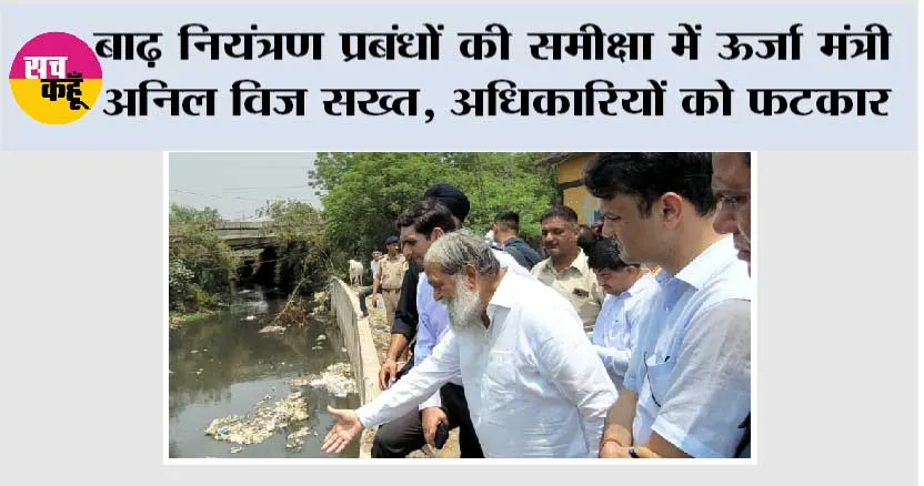 बाढ़ नियंत्रण प्रबंधों की समीक्षा में ऊर्जा मंत्री अनिल विज सख्त, अधिकारियों को फटकार