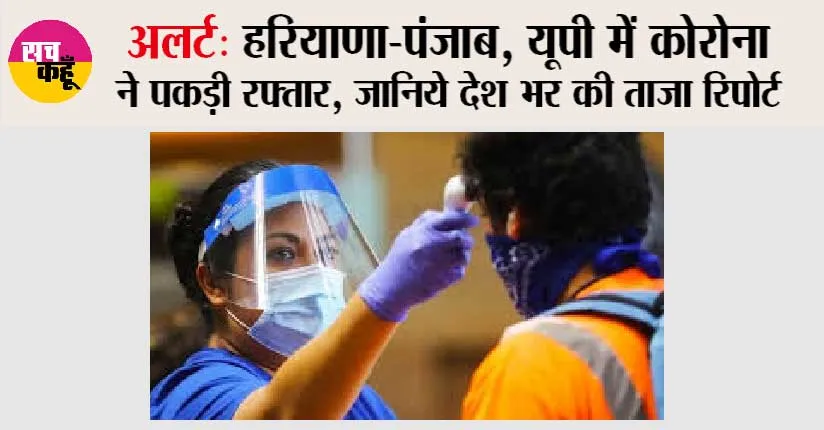 Corona Cases in Haryana-Punjab, UP: अलर्ट, हरियाणा-पंजाब, यूपी में कोरोना ने पकड़ी रफ्तार, जानिये देश भर की ताजा रिपोर्ट