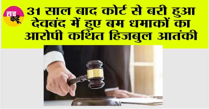31 साल बाद कोर्ट से बरी हुआ देवबंद में हुए बम धमाकों का आरोपी कथित हिजबुल आतंकी