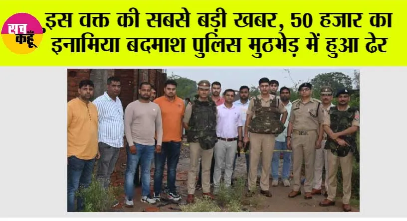 50 हजार का इनामिया बदमाश पुलिस मुठभेड़ में हुआ ढेर, मुठभेड़ के दौरान एसओजी का सिपाही भी हुआ घायल