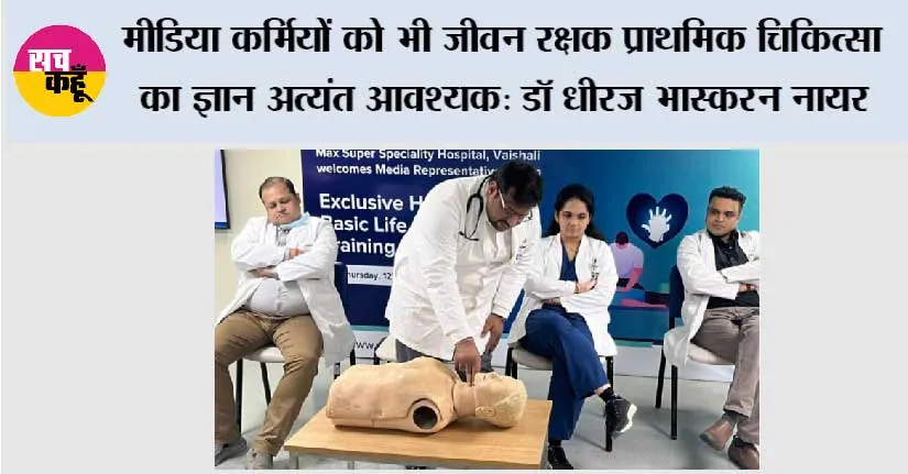 मीडिया कर्मियों को भी जीवन रक्षक प्राथमिक चिकित्सा का ज्ञान अत्यंत आवश्यक:डॉ धीरज भास्करन नायर
