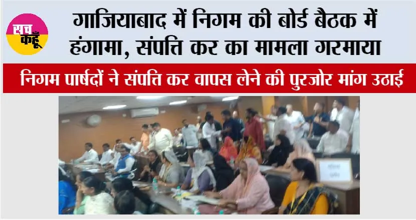 गाजियाबाद में निगम की बोर्ड बैठक में हंगामा, संपत्ति कर का मामला गरमाया, महापौर ने बढ़ा हुआ संपत्ति कर किया निरस्त