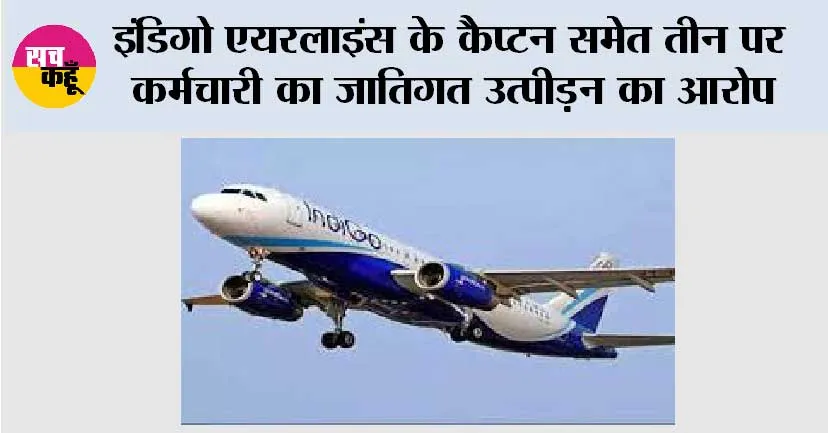 इंडिगो एयरलाइंस के कैप्टन समेत तीन पर कर्मचारी का जातिगत उत्पीड़न का आरोप