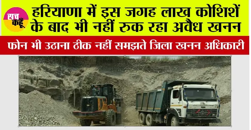 Haryana: हरियाणा में इस जगह लाख कोशिशें के बाद भी नहीं रुक रहा अवैध खनन, फोन भी उठाना ठीक नहीं समझते जिला खनन अधिकारी
