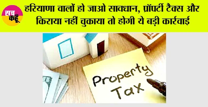 Haryana Property Tax: हरियाणा वालों हो जाओ सावधान, प्रॉपर्टी टैक्स और किराया नहीं चुकाया तो होगी ये बड़ी कार्रवाई