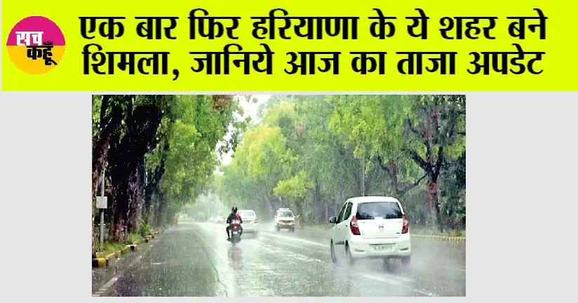 Haryana Weather: एक बार फिर हरियाणा के ये शहर बने शिमला, जानिये आज का ताजा अपडेट