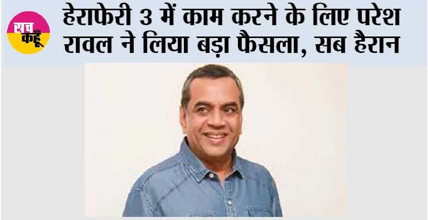 Hera Pheri 3: हेराफेरी 3 में काम करने के लिए परेश रावल ने लिया बड़ा फैसला, सब हैरान