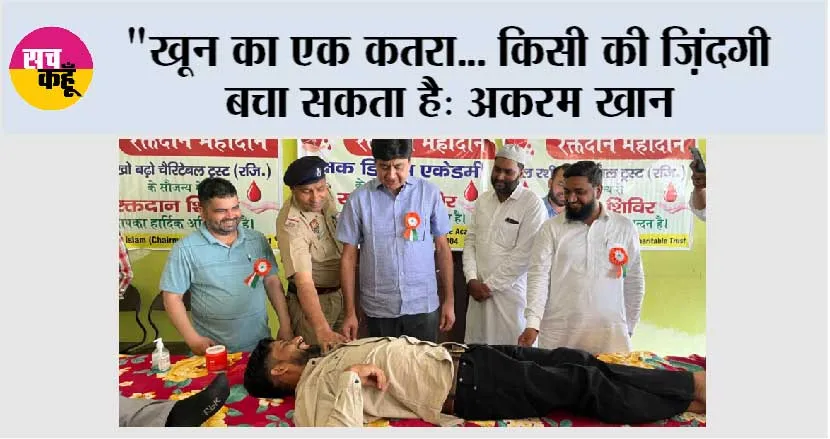 “खून का एक कतरा… किसी की ज़िंदगी बचा सकता है: अकरम खान