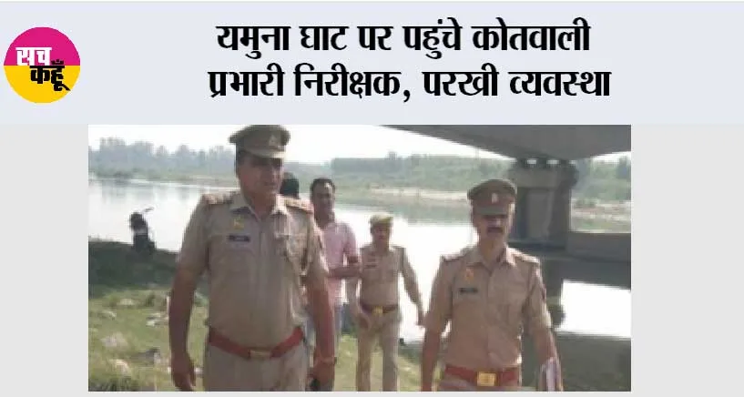 यमुना घाट पर पहुंचे कोतवाली प्रभारी निरीक्षक, परखी व्यवस्था