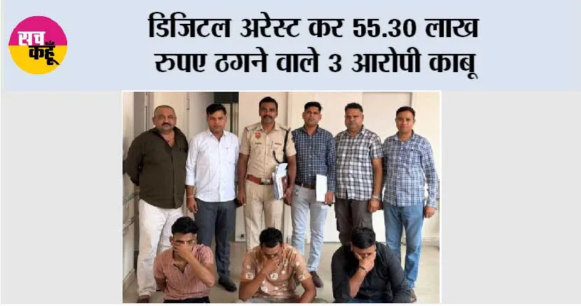 डिजिटल अरेस्ट कर 55.30 लाख रुपए ठगने वाले 3 आरोपी काबू