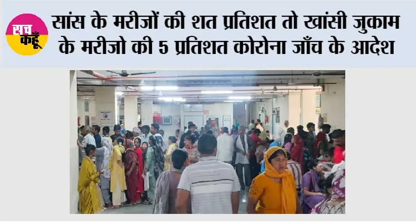 सांस के मरीजों की शत प्रतिशत तो खांसी जुकाम के मरीजो की 5 प्रतिशत कोरोना जाँच के आदेश