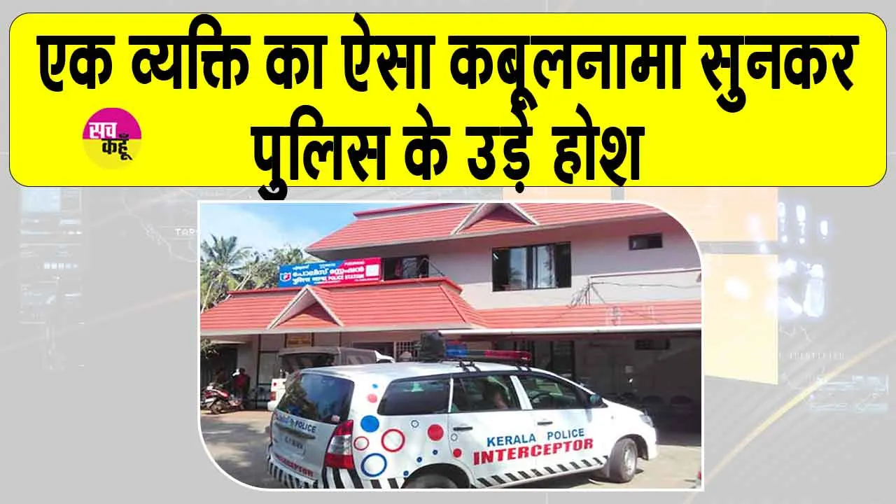 Kerala man Sensational confession: पुलिस थाने में घुस एक व्यक्ति ने किया ऐसा सनसनीखेज कबूलनामा! पुलिस के पैरों तले की जमीन खिसक गई!
