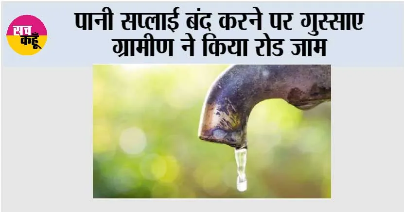 पानी सप्लाई बंद करने पर गुस्साए ग्रामीण ने किया रोड जाम
