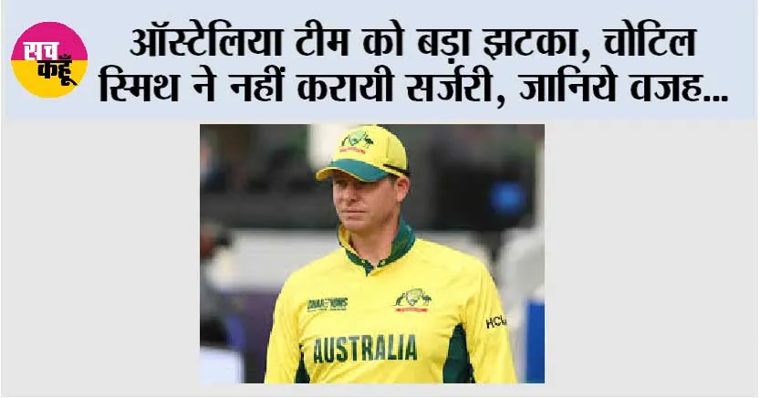 ऑस्ट्रेलिया टीम को बड़ा झटका, चोटिल स्मिथ ने नहीं करायी सर्जरी, जानिये वजह…