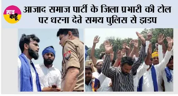 आजाद समाज पार्टी के जिला प्रभारी की टोल पर धरना देते समय पुलिस से झडप