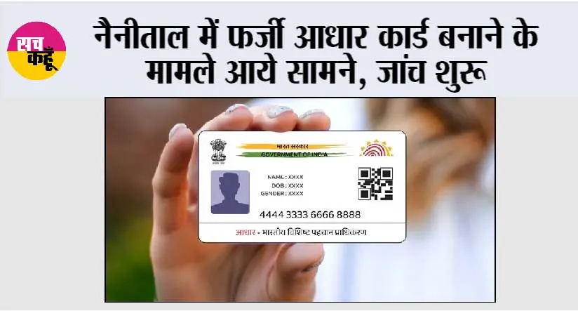नैनीताल में फर्जी आधार कार्ड बनाने के मामले आये सामने, जांच शुरू
