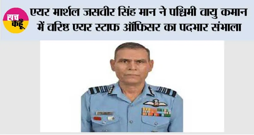एयर मार्शल जसवीर सिंह मान ने पश्चिमी वायु कमान में वरिष्ठ एयर स्टाफ आॅफिसर का पदभार संभाला