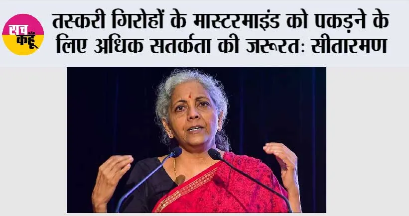 तस्करी गिरोहों के मास्टरमाइंड को पकड़ने के लिए अधिक सतर्कता की जरूरत: सीतारमण
