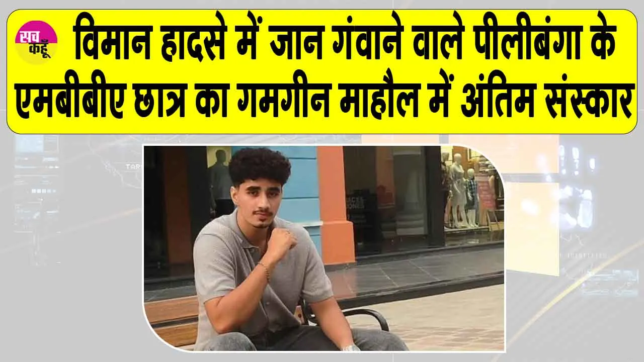 विमान हादसे में जान गंवाने वाले पीलीबंगा के एमबीबीएस छात्र का गमगीन माहौल में अंतिम संस्कार