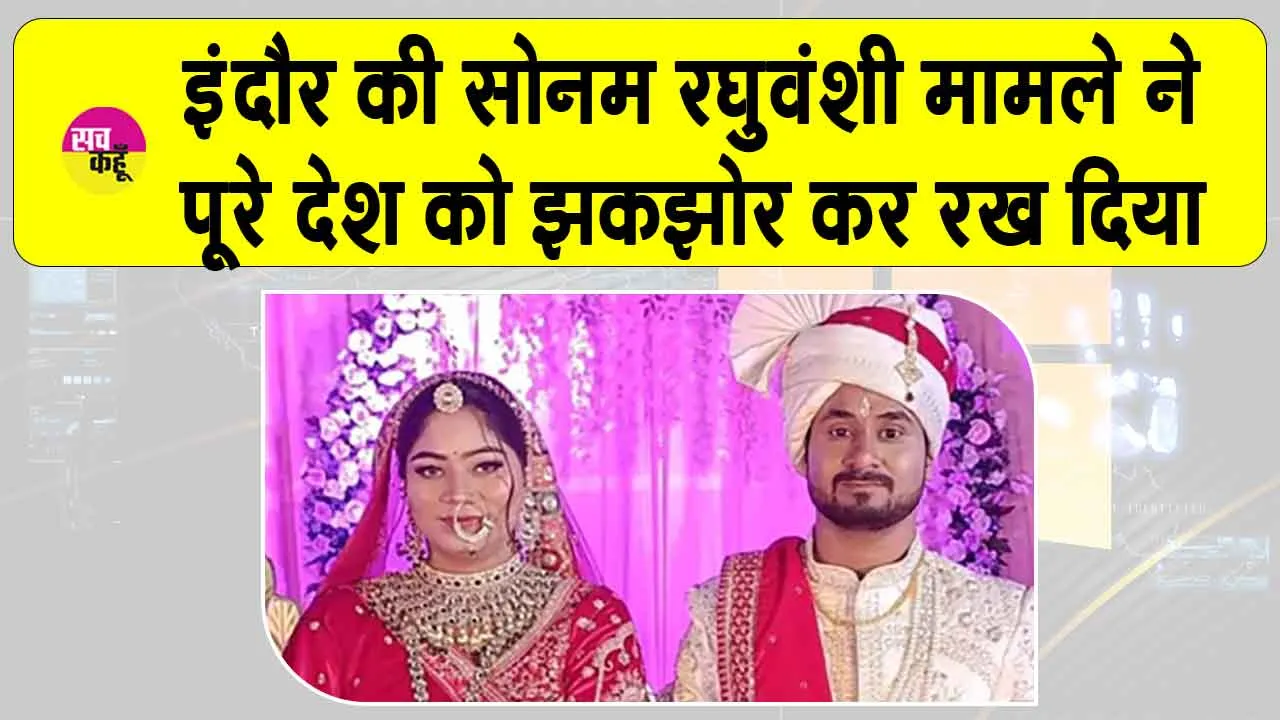 इंदौर की नवविवाहित सोनम रघुवंशी मामले से पूरा देश स्तब्ध
