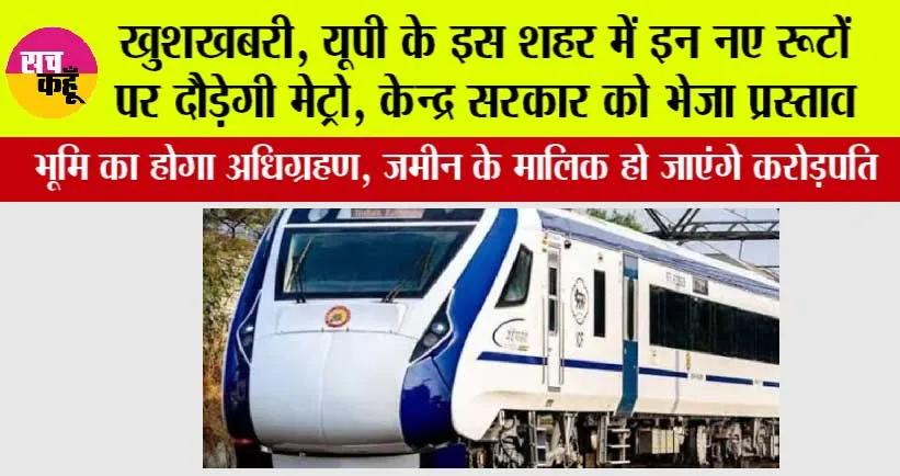 UP Metro: खुशखबरी, यूपी के इस शहर में इन नए रूटों पर दौड़ेगी मेट्रो, केन्द्र सरकार को भेजा प्रस्ताव