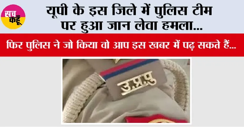 UP Police: यूपी के इस जिले में पुलिस टीम पर हुआ जान लेवा हमला…, फिर पुलिस ने जो किया वो आप इस खबर में पढ़ सकते हैं…