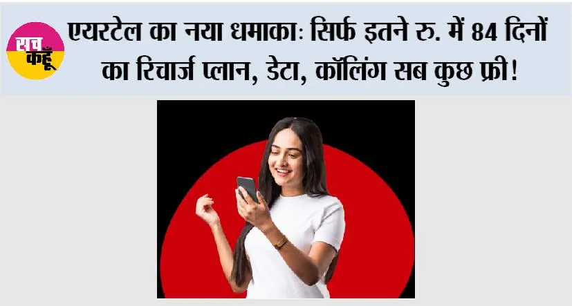 Airtel Plan Recharge: एयरटेल का नया धमाका, सिर्फ इतने रु. में 84 दिनों का रिचार्ज प्लान, डेटा, कॉलिंग सब कुछ फ्री!