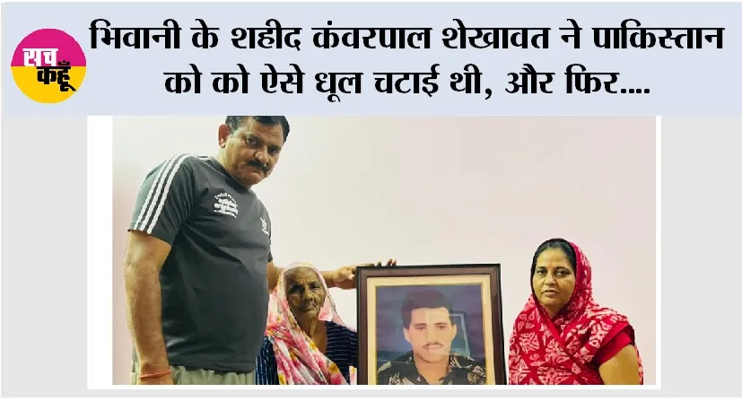 Kargil Diwas: भिवानी के शहीद कंवरपाल शेखावत ने पाकिस्तान को को ऐसे धूल चटाई थी, और फिर….
