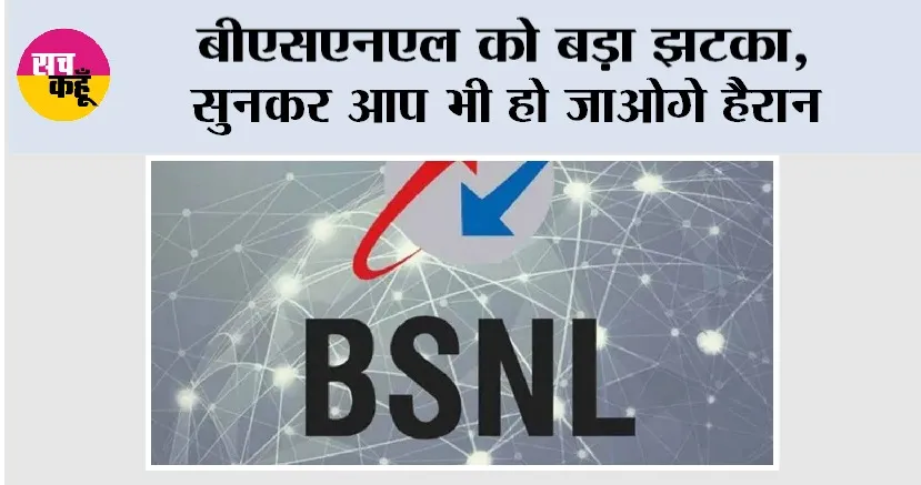 BSNL News: बीएसएनएल को बड़ा झटका, सुनकर आप भी हो जाओगे हैरान
