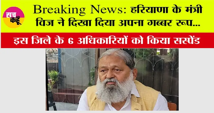 Anil Vij in Action: हरियाणा के मंत्री विज ने दिखा दिया अपना गब्बर रूप…इस जिले के 6 अधिकारियों को किया सस्पेंड
