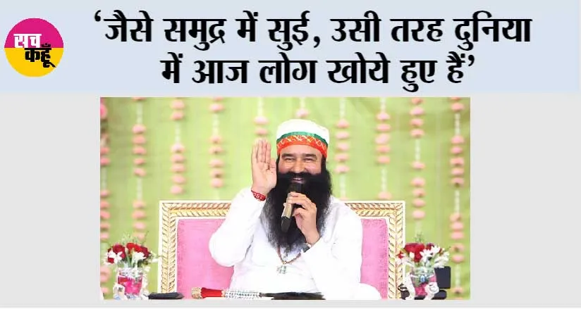 ‘जैसे समुद्र में सुई, उसी तरह दुनिया में आज लोग खोये हुए हैं’