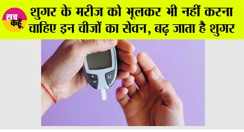 Diabetes: शुगर के मरीज को भूलकर भी नहीं करना चाहिए इन चीजों का सेवन, बढ़ जाता है शुगर
