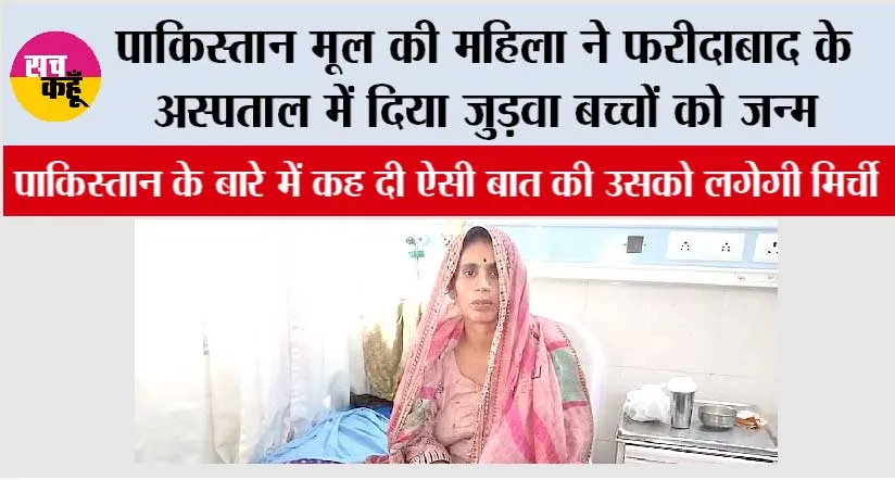 पाकिस्तान मूल की महिला ने पाकिस्तान के बारे में किया बड़ा खुलासा, फरीदाबाद में दिया जुड़वा बच्चों को जन्म