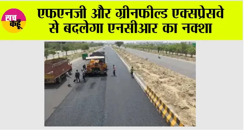 FNG Expressway: एफएनजी और ग्रीनफील्ड एक्सप्रेसवे से बदलेगा एनसीआर का नक्शा, फरीदाबाद की कनेक्टिविटी होगी मजबूत