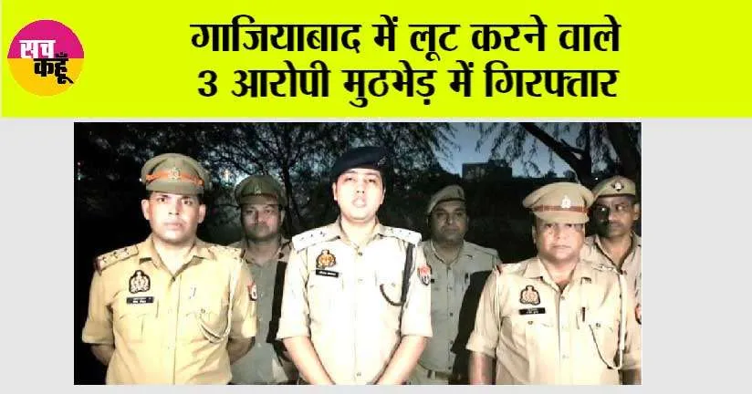 गाजियाबाद में लूट करने वाले 3 आरोपी मुठभेड़ में गिरफ्तार