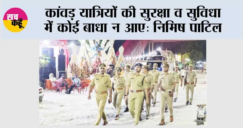 कांवड़ यात्रियों की सुरक्षा व सुविधा में कोई बाधा न आए: निमिष पाटिल