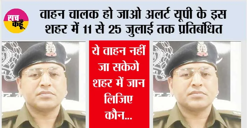 वाहन चालक हो जाओ अलर्ट, यूपी के इस शहर में 11 से 25 जुलाई ये वाहन प्रतिबंधित