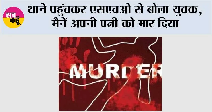 थाने पहुंचकर एसएचओ से बोला युवक, मैनें अपनी पत्नी को मार दिया