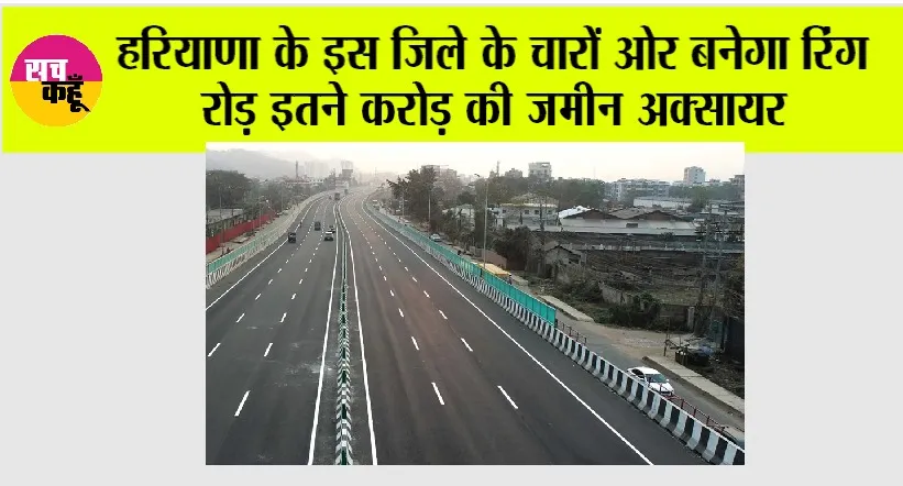 Haryana: हरियाणा के इस जिले के चारों ओर बनेगा रिंग रोड़ इतने करोड़ की जमीन अक्सायर
