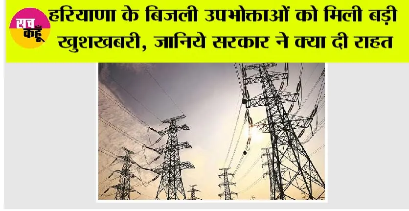 Haryana Electricity: हरियाणा के बिजली उपभोक्ताओं को मिली बड़ी खुशखबरी, जानिये सरकार ने क्या दी राहत